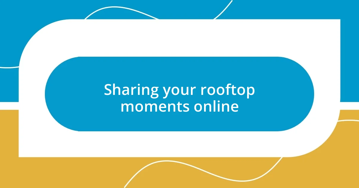 Sharing your rooftop moments online